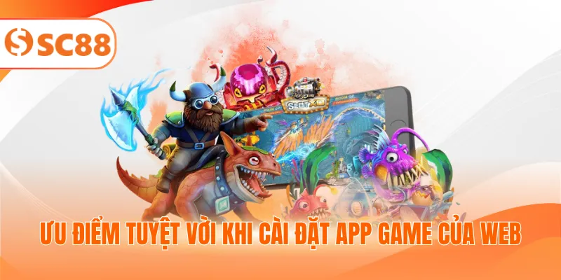 Ưu điểm tuyệt vời khi cài đặt app game của web
